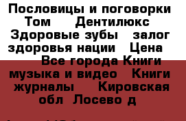 Пословицы и поговорки. Том 6  «Дентилюкс». Здоровые зубы — залог здоровья нации › Цена ­ 310 - Все города Книги, музыка и видео » Книги, журналы   . Кировская обл.,Лосево д.